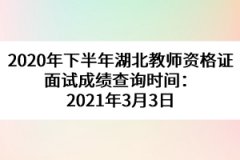 2020年下半年湖北教師資格證面試成績查詢時間：2021年3月3日