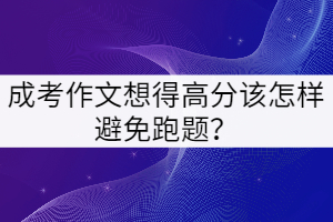 成考作文想得高分該怎樣避免跑題？