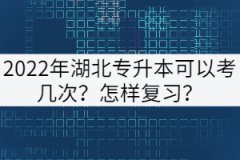 2022年湖北專升本可以考幾次？怎樣復(fù)習(xí)？