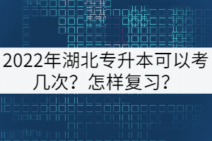 2022年湖北專升本可以考幾次？怎樣復(fù)習(xí)？