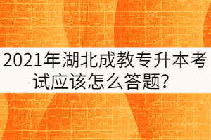2021年湖北成教專升本考試應(yīng)該怎么答題？
