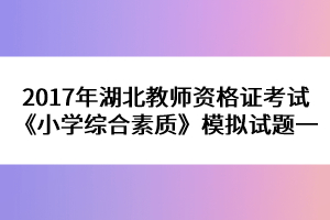 2017年湖北教師資格證考試《小學(xué)綜合素質(zhì)》模擬試題一