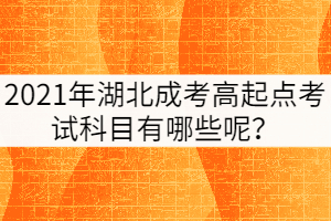 2021年湖北成考高起點考試科目有哪些呢？