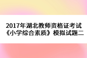 2017年湖北教師資格證考試《小學(xué)綜合素質(zhì)》模擬試題二