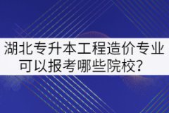 2022年湖北專升本工程造價(jià)專業(yè)可以報(bào)考哪些院校？