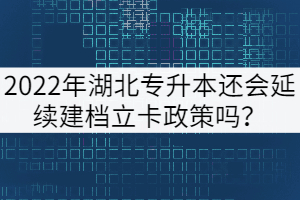2022年湖北專升本還會(huì)延續(xù)建檔立卡政策嗎？
