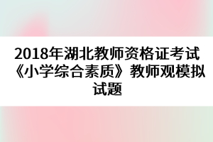 2018年湖北教師資格證考試《小學(xué)綜合素質(zhì)》教師觀模擬試題