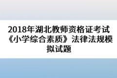 2018年湖北教師資格證考試《小學綜合素質(zhì)》法律法規(guī)模擬試題