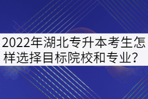 2022年湖北專升本考生怎樣選擇目標院校和專業(yè)？