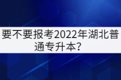 要不要報(bào)考2022年湖北普通專升本？