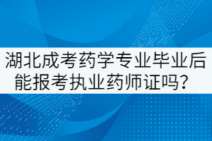 湖北成考藥學(xué)專業(yè)畢業(yè)后能報(bào)考執(zhí)業(yè)藥師證嗎？