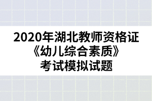 2020年湖北教師資格證《幼兒綜合素質(zhì)》考試模擬試題