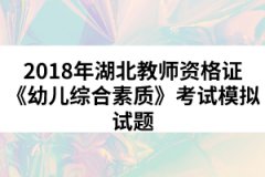 2018年湖北教師資格證《幼兒綜合素質(zhì)》考試模擬試題