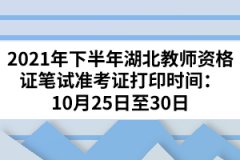 2021年下半年湖北教師資格筆試準(zhǔn)考證打印時(shí)間：10月25日至30日