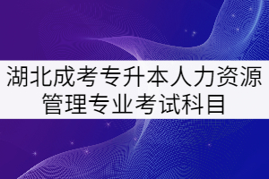 湖北成考專升本人力資源管理專業(yè)考試科目有哪些？