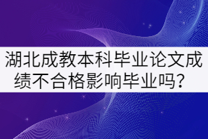 湖北成教本科畢業(yè)論文成績不合格影響畢業(yè)嗎？
