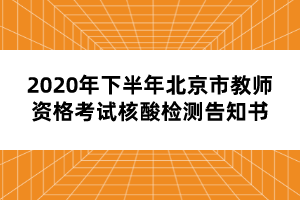 2020年下半年北京市教師資格考試核酸檢測(cè)告知書