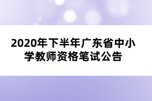 2020年下半年廣東省中小學教師資格筆試公告