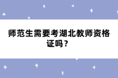 師范生需要考湖北教師資格證嗎？