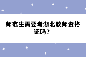 師范生需要考湖北教師資格證嗎？