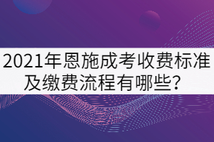 2021年恩施成考收費標準及繳費流程有哪些？