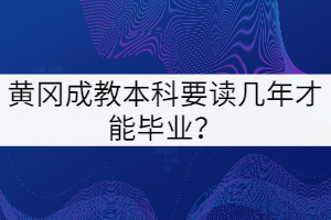 黃岡成教本科要讀幾年才能畢業(yè)？