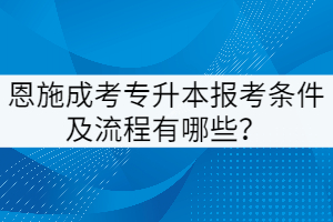 恩施成考專升本報(bào)考條件及流程有哪些？