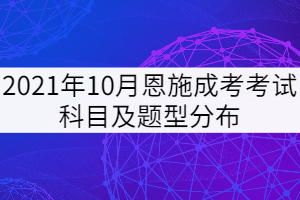 2021年10月恩施成考考試科目及題型分布是怎樣的？