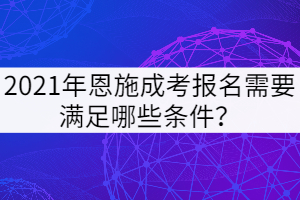 2021年恩施成考報名需要滿足哪些條件？