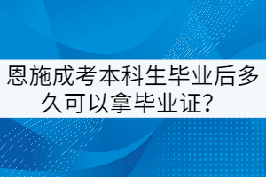 恩施成考本科生畢業(yè)后多久可以拿畢業(yè)證？