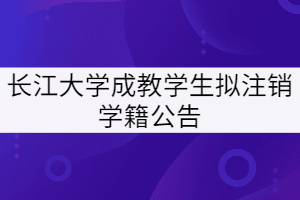 長江大學對2014級和2015級758名成教學生擬注銷學籍公告