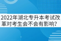 2022年湖北專升本考試改革對考生會不會有影響？