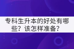 專科生升本的好處有哪些？該怎樣準(zhǔn)備？