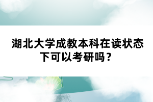 湖北大學(xué)成教本科在讀狀態(tài)下可以考研嗎？