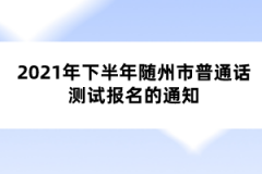 2021年下半年隨州市普通話(huà)測(cè)試報(bào)名的通知