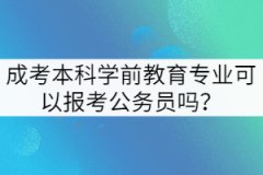 成考本科學(xué)前教育專業(yè)可以報(bào)考公務(wù)員嗎？