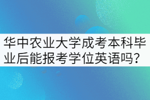 華中農(nóng)業(yè)大學(xué)成考本科畢業(yè)后還能報考學(xué)位英語嗎？