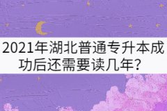2021年湖北普通專升本成功后還需要讀幾年？