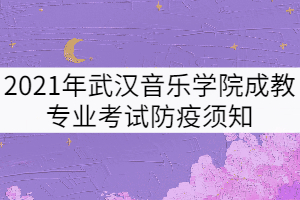 2021年武漢音樂學院成教專業(yè)考試防疫須知