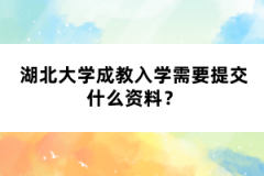 湖北大學(xué)成教入學(xué)需要提交什么資料？