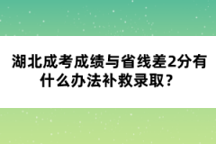 湖北成考成績與省線差2分有什么辦法補(bǔ)救錄取？