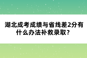 湖北成考成績與省線差2分有什么辦法補(bǔ)救錄?。? width=