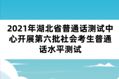 2021年湖北省普通話(huà)測(cè)試中心開(kāi)展第六批社會(huì)考生普通話(huà)水平測(cè)試