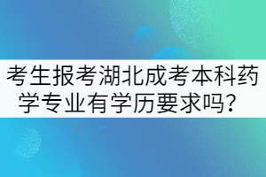 考生報(bào)考湖北成考本科藥學(xué)專業(yè)有學(xué)歷要求嗎？