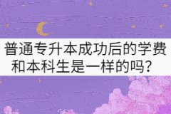 普通專升本成功后的學(xué)費(fèi)和本科生是一樣的嗎？