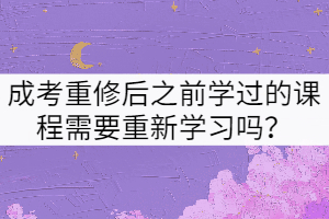 武漢理工大學(xué)成考重修后之前學(xué)過的課程需要重新學(xué)習(xí)嗎？