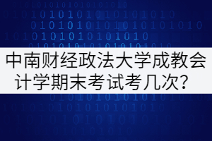 中南財(cái)經(jīng)政法大學(xué)成教本科會(huì)計(jì)學(xué)期末考試能考幾次？