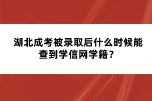 湖北成考被錄取后什么時(shí)候能查到學(xué)信網(wǎng)學(xué)籍？