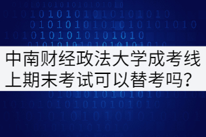 中南財(cái)經(jīng)政法大學(xué)成考線(xiàn)上期末考試可以替考嗎？