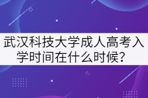 武漢科技大學(xué)成人高考入學(xué)時(shí)間在什么時(shí)候？